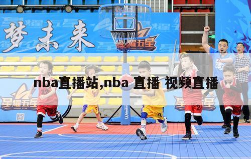 nba直播站,nba 直播 视频直播