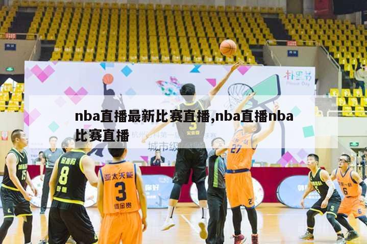 nba直播最新比赛直播,nba直播nba比赛直播