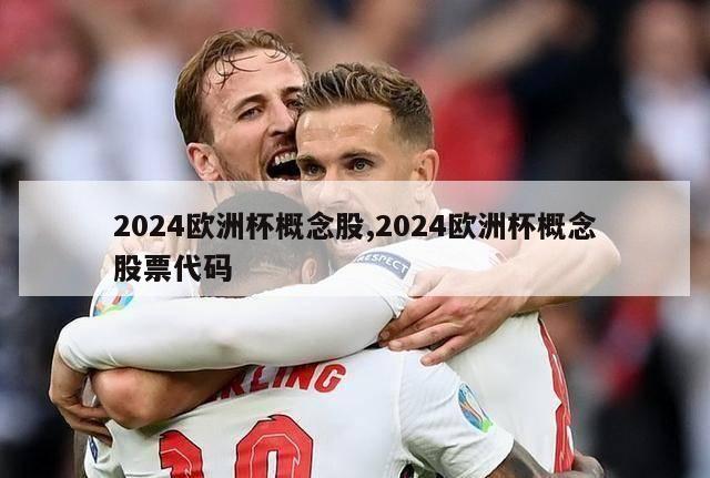 2024欧洲杯概念股,2024欧洲杯概念股票代码