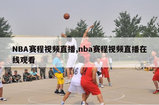 NBA赛程视频直播,nba赛程视频直播在线观看