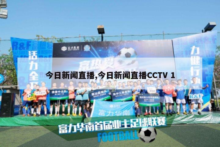 今日新闻直播,今日新闻直播CCTV 1