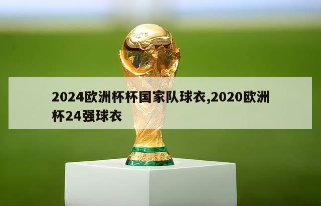 2024欧洲杯杯国家队球衣,2020欧洲杯24强球衣