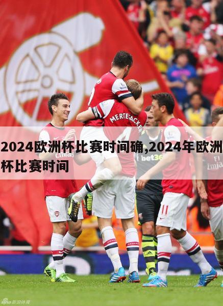 2024欧洲杯比赛时间确,2024年欧洲杯比赛时间