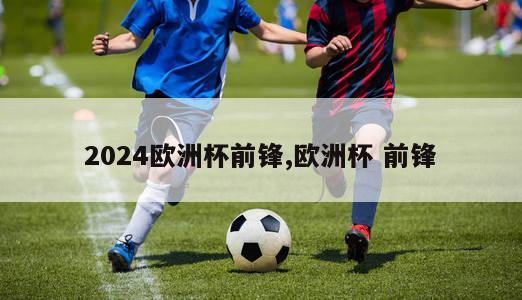 2024欧洲杯前锋,欧洲杯 前锋