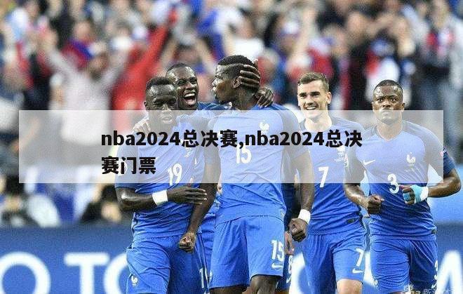 nba2024总决赛,nba2024总决赛门票