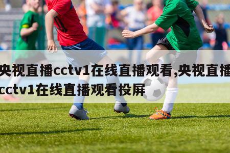 央视直播cctv1在线直播观看,央视直播cctv1在线直播观看投屏