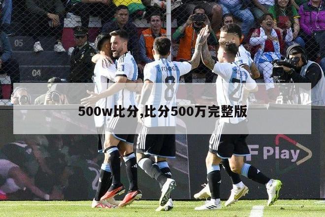 500w比分,比分500万完整版