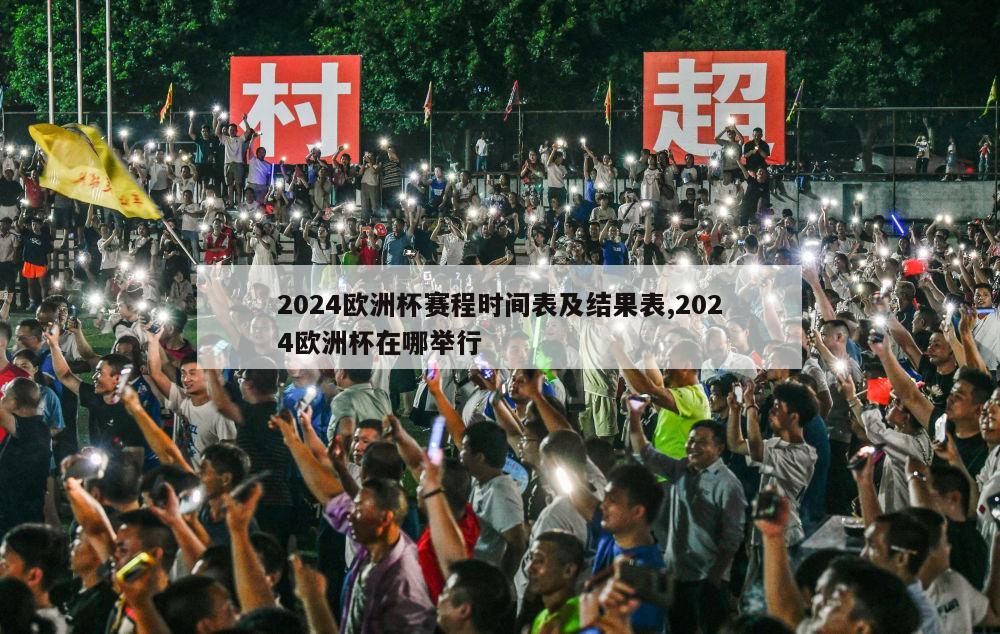 2024欧洲杯赛程时间表及结果表,2024欧洲杯在哪举行