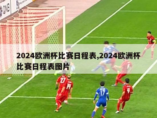 2024欧洲杯比赛日程表,2024欧洲杯比赛日程表图片