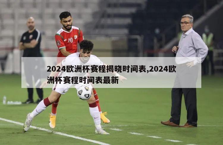 2024欧洲杯赛程揭晓时间表,2024欧洲杯赛程时间表最新