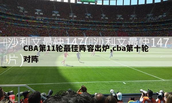 CBA第11轮最佳阵容出炉,cba第十轮对阵