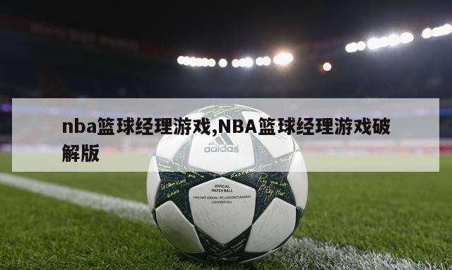 nba篮球经理游戏,NBA篮球经理游戏破解版