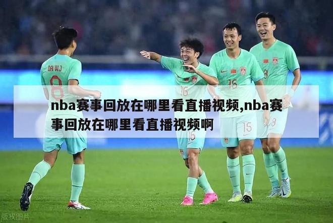 nba赛事回放在哪里看直播视频,nba赛事回放在哪里看直播视频啊