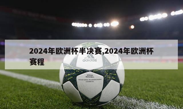 2024年欧洲杯半决赛,2024年欧洲杯赛程