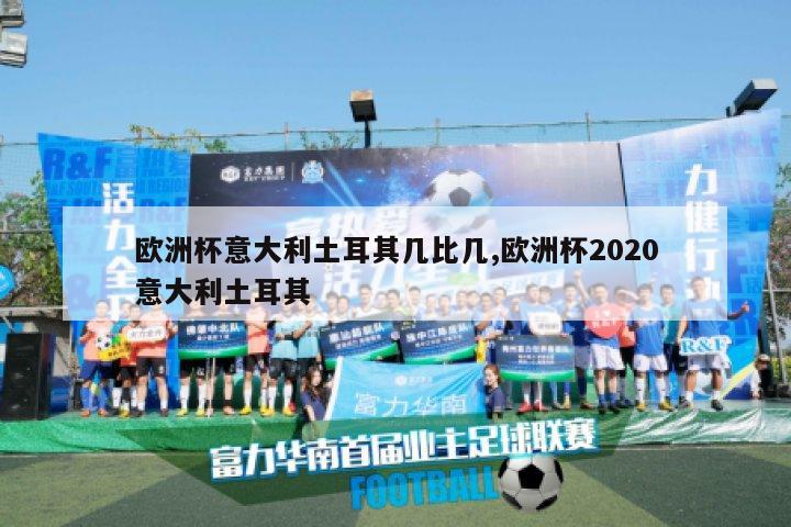 欧洲杯意大利土耳其几比几,欧洲杯2020意大利土耳其