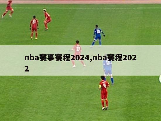 nba赛事赛程2024,nba赛程2022