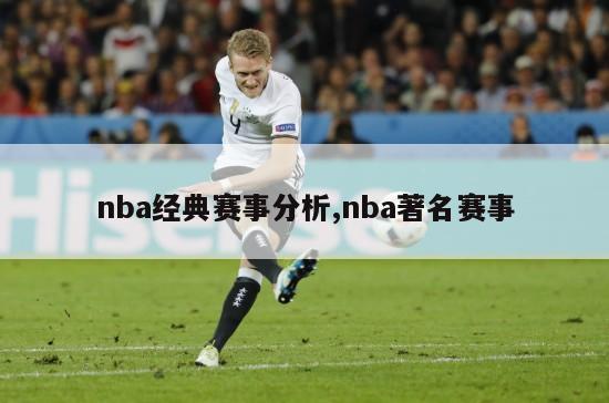 nba经典赛事分析,nba著名赛事