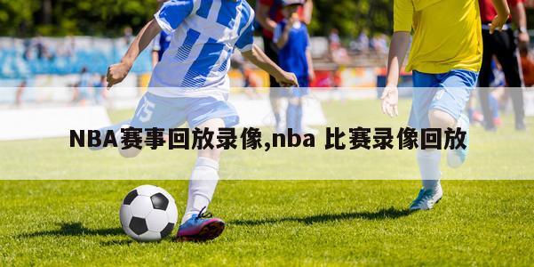 NBA赛事回放录像,nba 比赛录像回放