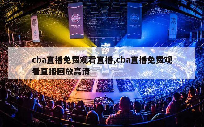 cba直播免费观看直播,cba直播免费观看直播回放高清