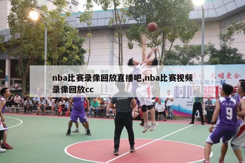 nba比赛录像回放直播吧,nba比赛视频录像回放cc