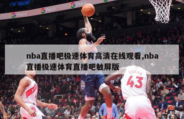 nba直播吧极速体育高清在线观看,nba直播极速体育直播吧触屏版