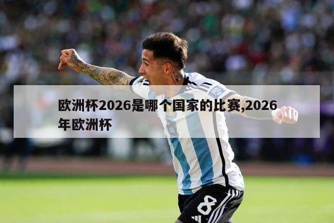 欧洲杯2026是哪个国家的比赛,2026年欧洲杯