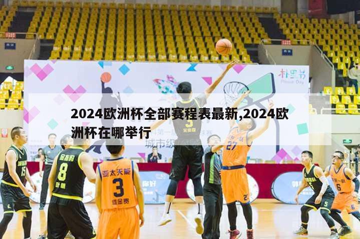 2024欧洲杯全部赛程表最新,2024欧洲杯在哪举行