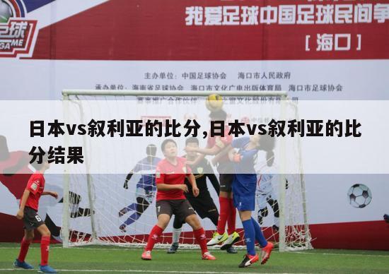 日本vs叙利亚的比分,日本vs叙利亚的比分结果