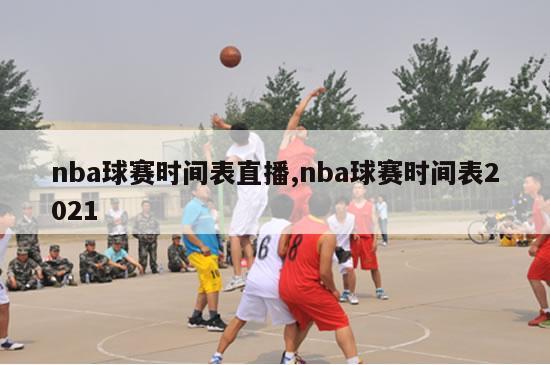 nba球赛时间表直播,nba球赛时间表2021