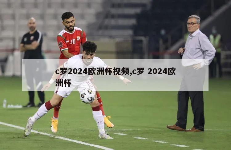 c罗2024欧洲杯视频,c罗 2024欧洲杯