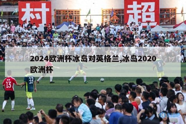 2024欧洲杯冰岛对英格兰,冰岛2020欧洲杯