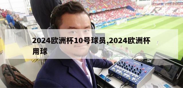 2024欧洲杯10号球员,2024欧洲杯用球