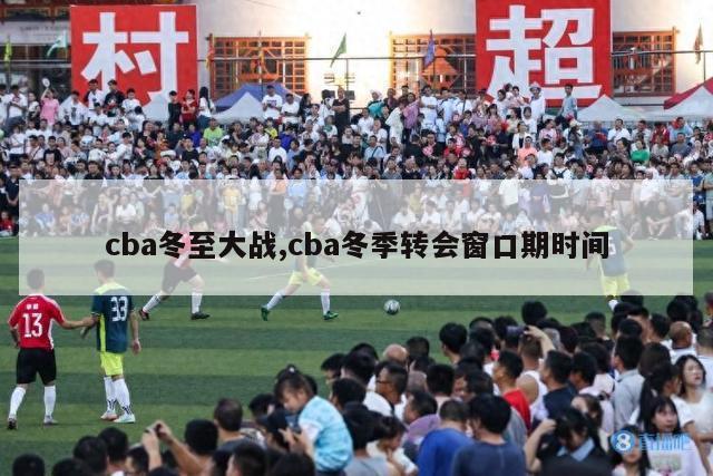 cba冬至大战,cba冬季转会窗口期时间