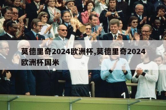 莫德里奇2024欧洲杯,莫德里奇2024欧洲杯国米