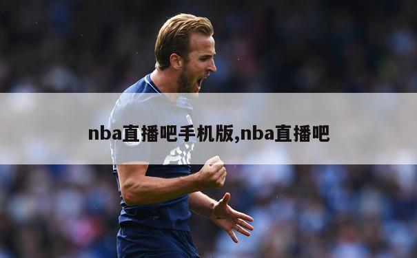 nba直播吧手机版,nba直播吧