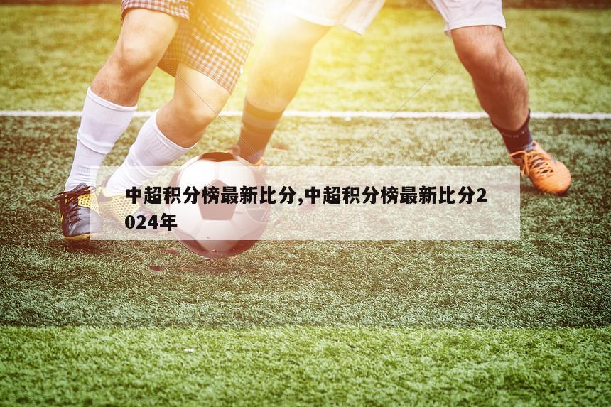 中超积分榜最新比分,中超积分榜最新比分2024年