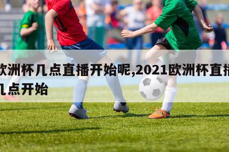 欧洲杯几点直播开始呢,2021欧洲杯直播几点开始