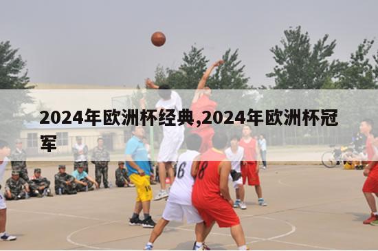 2024年欧洲杯经典,2024年欧洲杯冠军