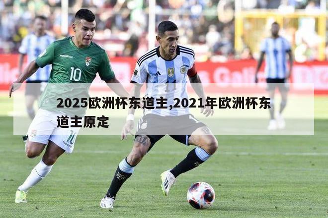 2025欧洲杯东道主,2021年欧洲杯东道主原定