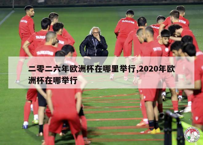 二零二六年欧洲杯在哪里举行,2020年欧洲杯在哪举行