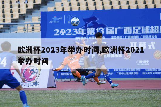 欧洲杯2023年举办时间,欧洲杯2021举办时间