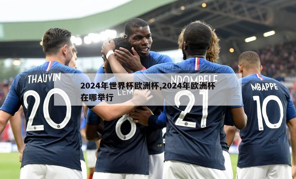 2024年世界杯欧洲杯,2024年欧洲杯在哪举行