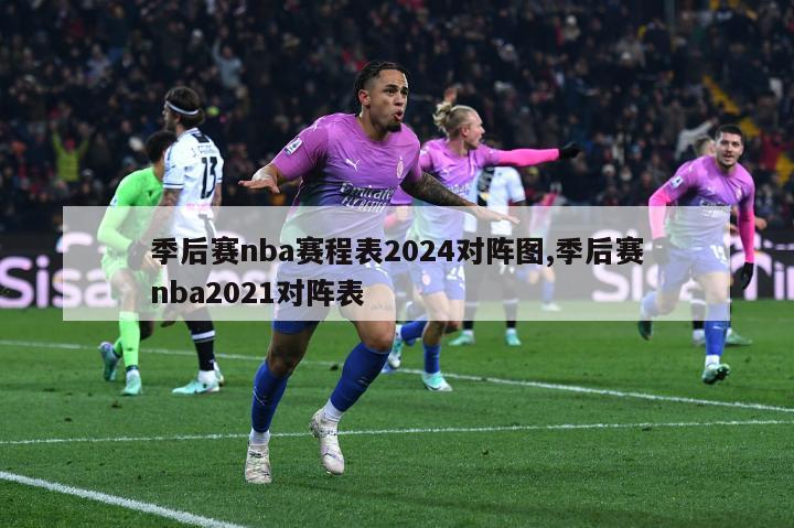 季后赛nba赛程表2024对阵图,季后赛nba2021对阵表