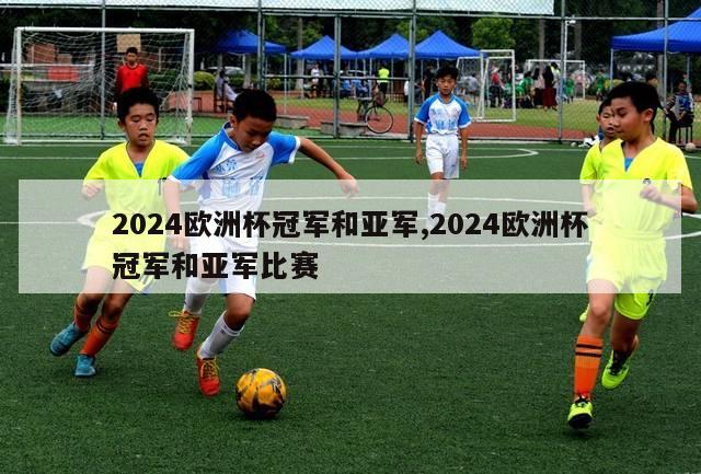 2024欧洲杯冠军和亚军,2024欧洲杯冠军和亚军比赛