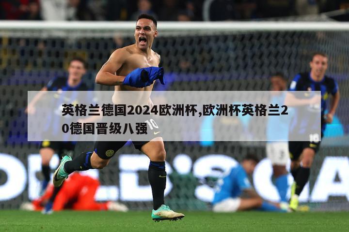 英格兰德国2024欧洲杯,欧洲杯英格兰20德国晋级八强