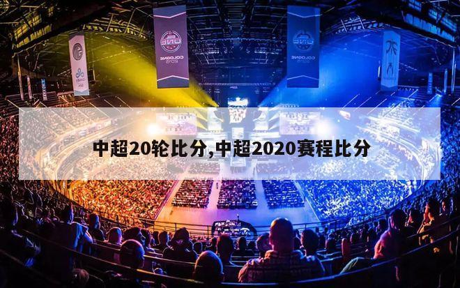 中超20轮比分,中超2020赛程比分