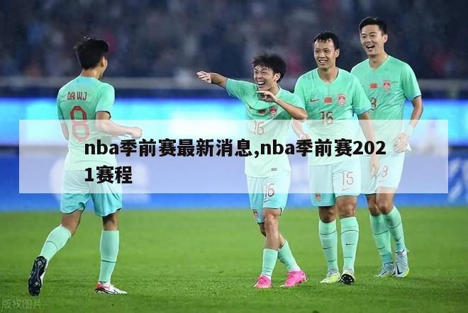 nba季前赛最新消息,nba季前赛2021赛程